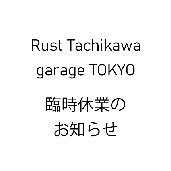 Rust Tachikawa｜garage TOKYO 臨時休業のお知らせ